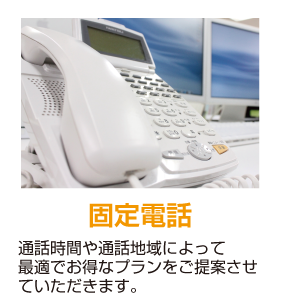 固定電話 通話時間や通話地域によって最適でお得なプランをご提案させていただきます。