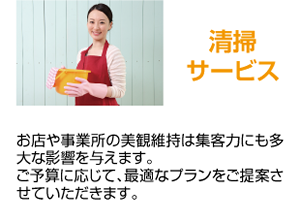 清掃サービス お店や事業所の美観維持は集客力にも多大な影響を与えます。ご予算に応じて、最適なプランをご提案させていただきます。