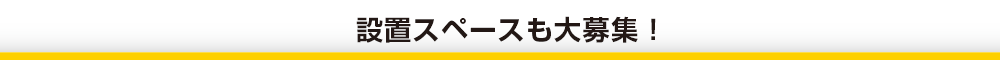 設置スペースも大募集！